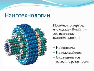 Нанотехнологии
Похоже, что первое,
что сделает ИскИн, —
это истинные
нанотехнологии:
 Наноподача
 Наноассемблеры
 Окончательное
освоение реальности
 