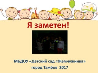 Я заметен!
МБДОУ «Детский сад «Жемчужинка»
город Тамбов 2017
 