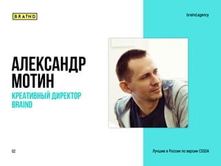 Александр
Мотин
Креативный директор
BRAIND
braind.agency
Лучшие в России по версии CSSDA02
 