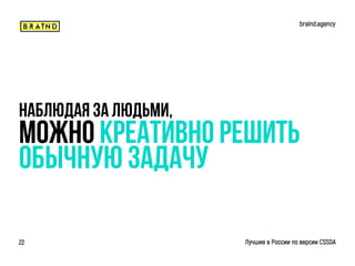 Наблюдая за людьми,
Можно креативно решить
Обычную задачу
braind.agency
Лучшие в России по версии CSSDA22
 