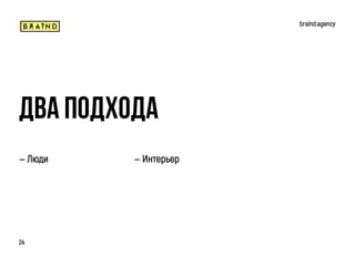 braind.agency
24
— Люди
Два Подхода
— Интерьер
 