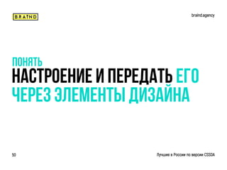Настроение и передать его
Через элементы дизайна
понять
braind.agency
Лучшие в России по версии CSSDA50
 