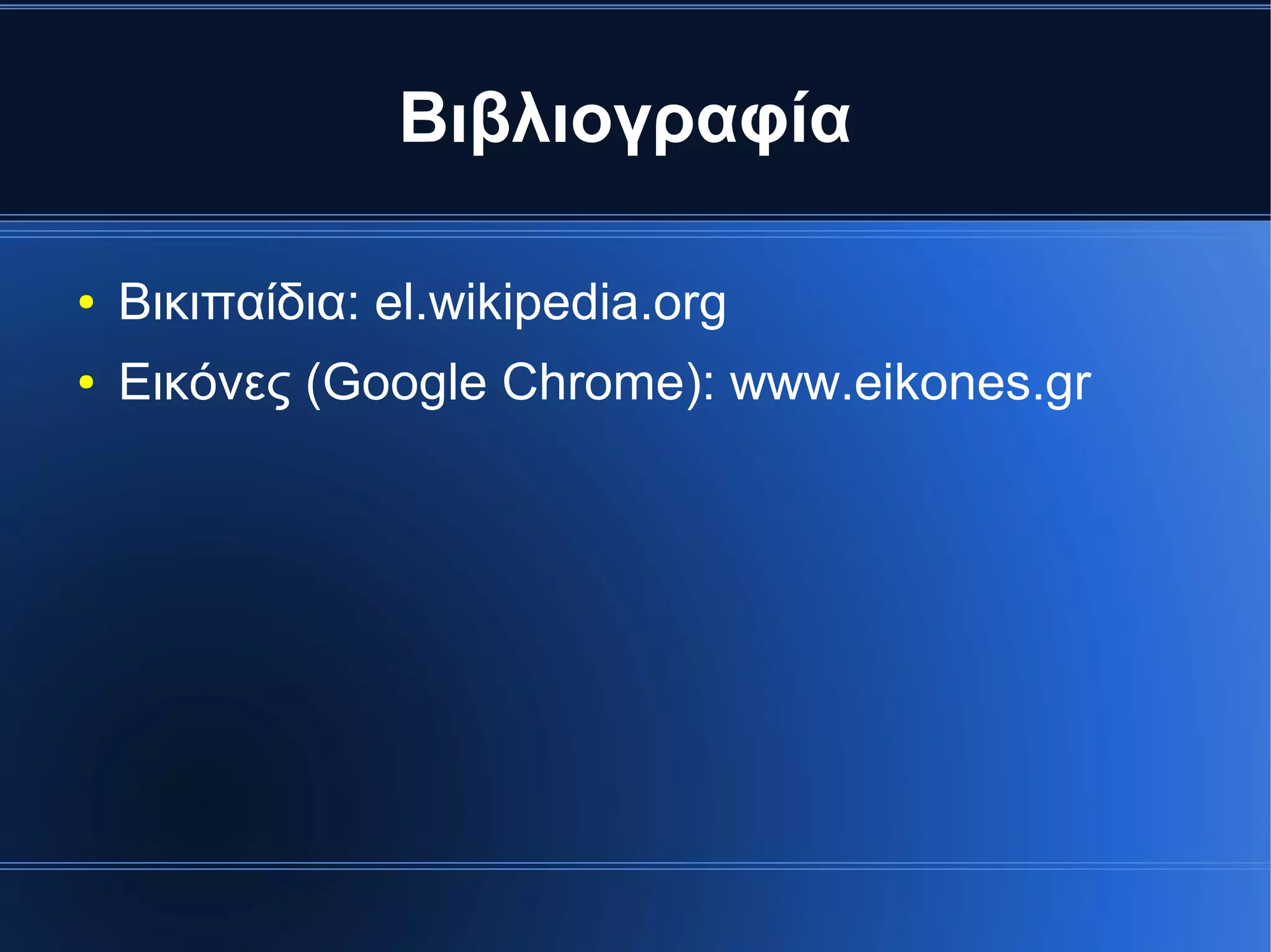 Βιβλιογραφία
● Βικιπαίδια: el.wikipedia.org
● Εικόνες (Google Chrome): www.eikones.gr
 