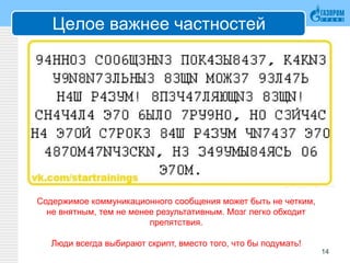 Целое важнее частностей
14
Содержимое коммуникационного сообщения может быть не четким,
не внятным, тем не менее результативным. Мозг легко обходит
препятствия.
Люди всегда выбирают скрипт, вместо того, что бы подумать!
 