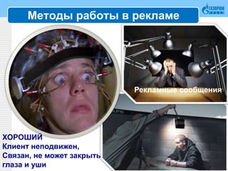 Методы работы в рекламе
15
Рекламные сообщения
ХОРОШИЙ
Клиент неподвижен,
Связан, не может закрыть
глаза и уши
 