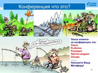 Конференция что это?
9
Поиск клиента
на конференции это:
Охота
Рыбалка
Разведка
Прятки-жмурки
Засада
…….
Напишите Вашу
Метафору!
 