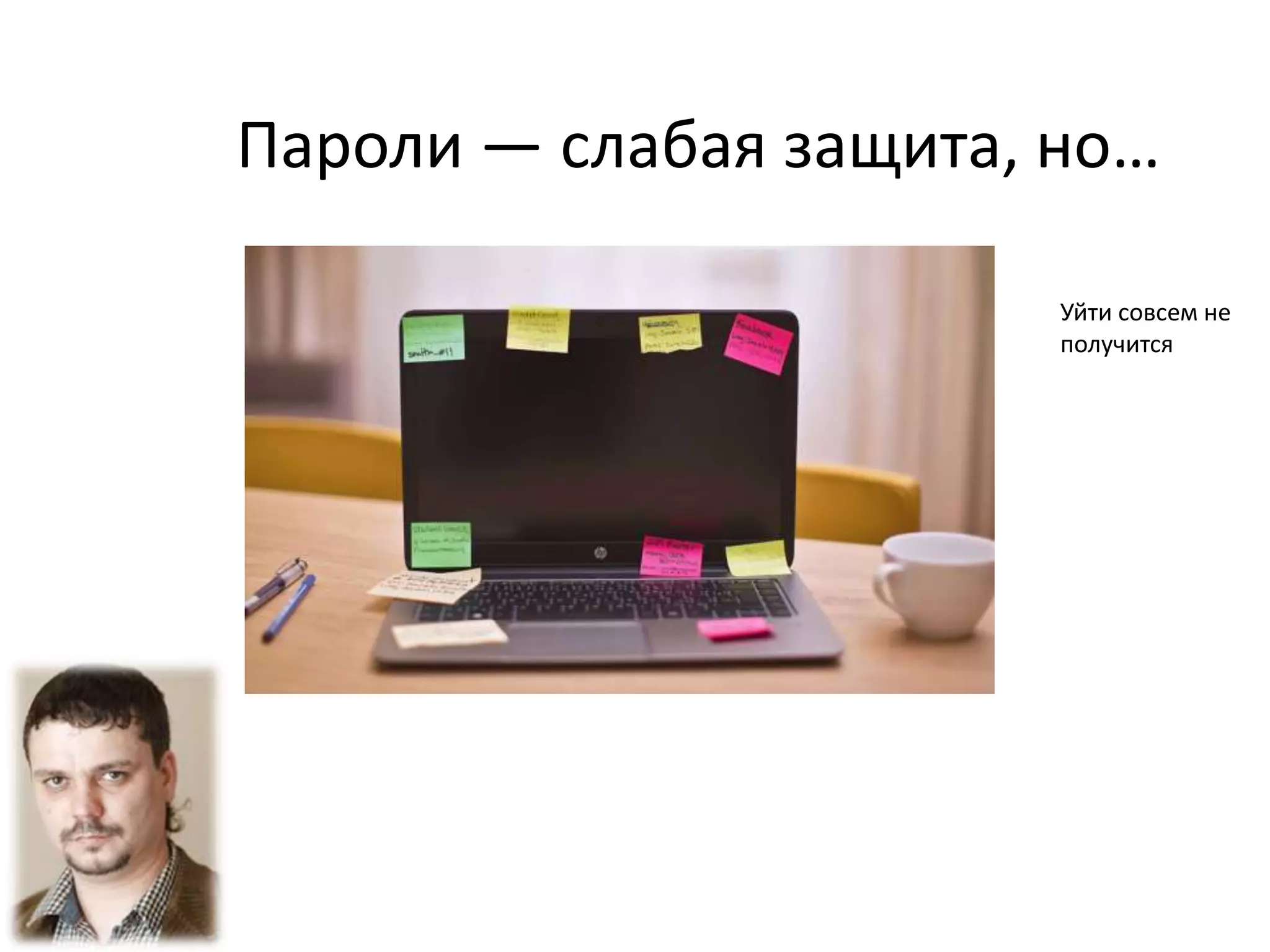 Пароли — слабая защита, но…
Уйти совсем не
получится
 