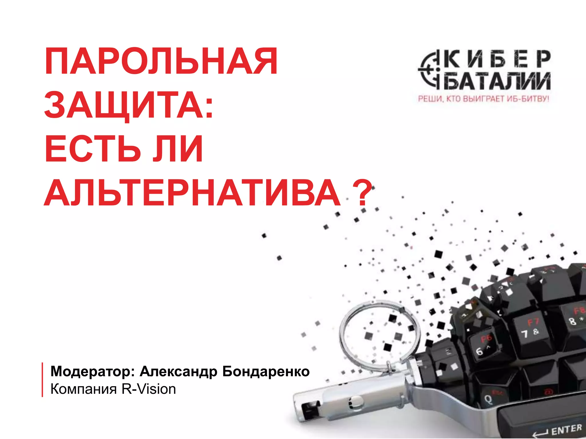 ПАРОЛЬНАЯ
ЗАЩИТА:
ЕСТЬ ЛИ
АЛЬТЕРНАТИВА ?
Модератор: Александр Бондаренко
Компания R-Vision
 