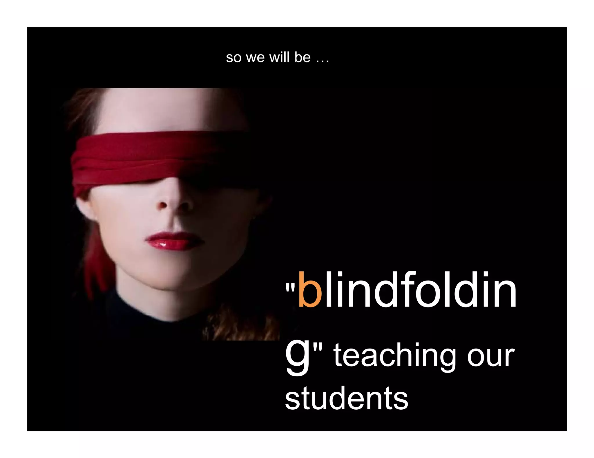 so we will be …
"blindfoldin
g" teaching ourg
students
 
