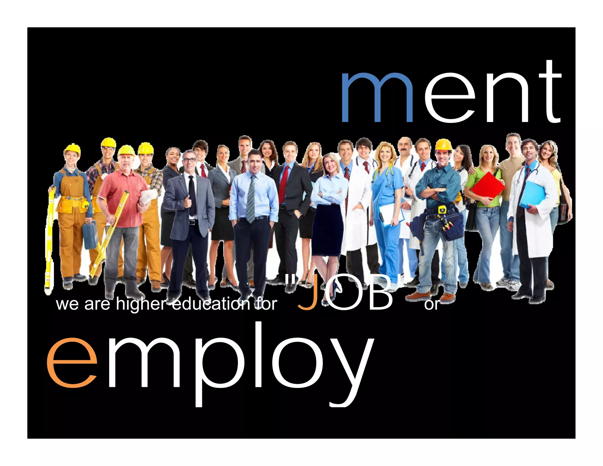 mentment
l
we are higher education for "JOB" or
employemploy
 