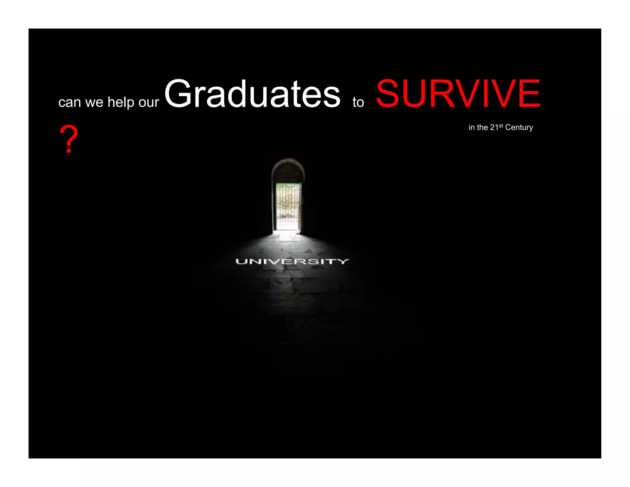 Graduates SURVIVEcan we help our Graduates to SURVIVE
?
in the 21st Century
?
 