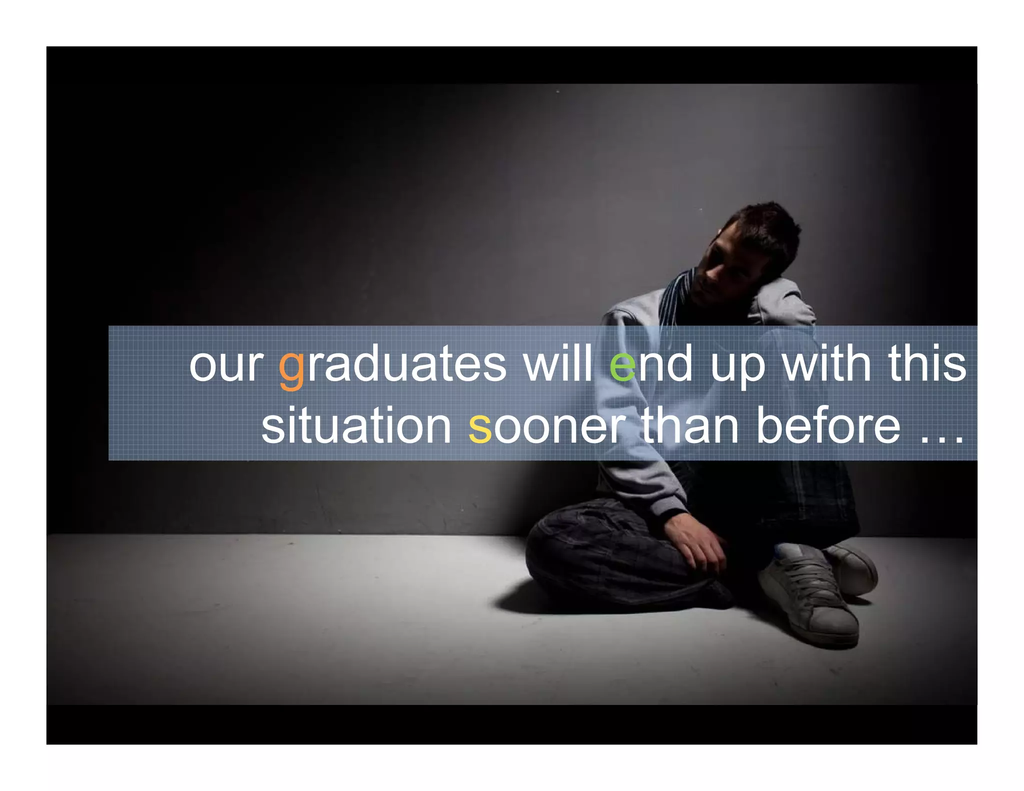 d t ill d ith thiour graduates will end up with this
situation sooner than before …
 