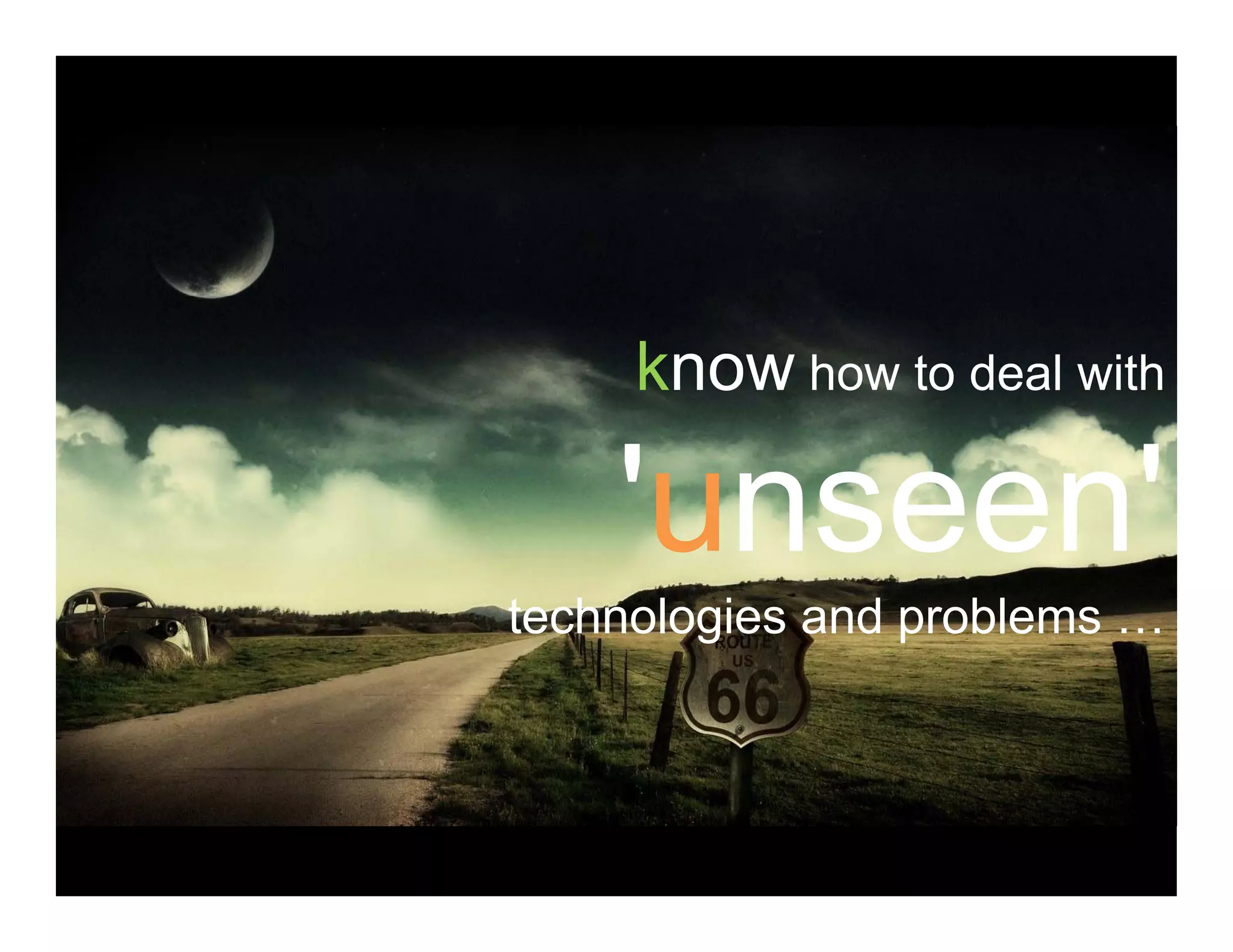 know how to deal with
'unseen'unseen
technologies and problems …
 