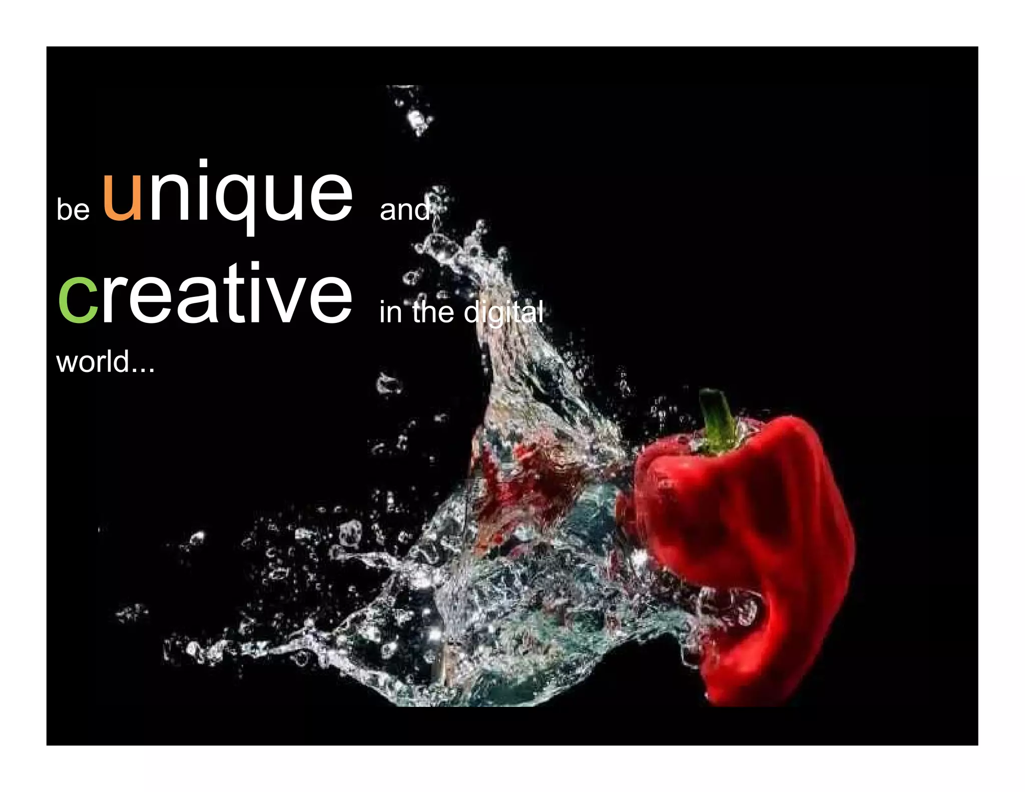 be unique and
creative in the digital
world...
 
