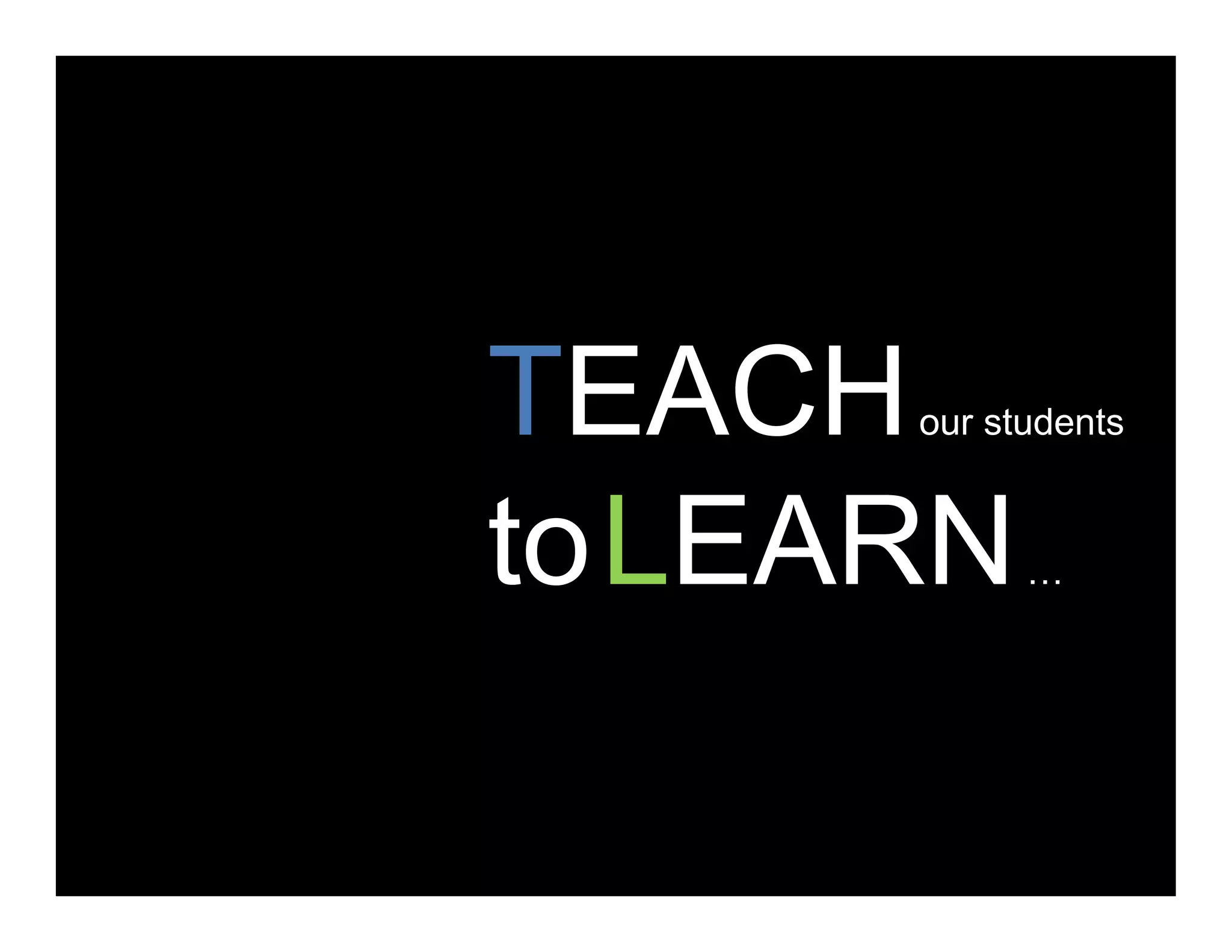 TEACHour studentsTEACHour students
toLEARNtoLEARN…
 