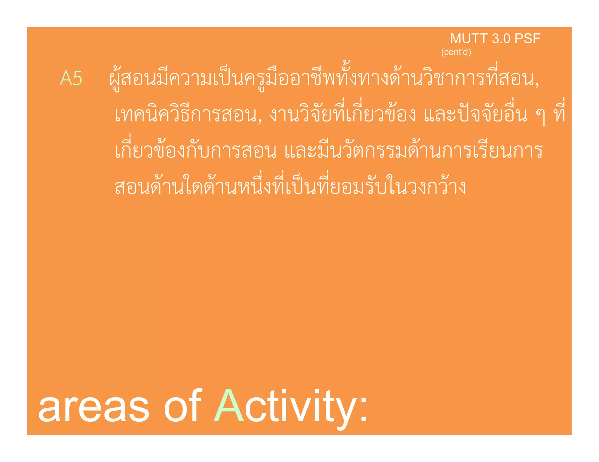 A5 ผ้สอนมีความเป็นครมืออาชีพทั้งทางด้านวิชาการที่สอน,
KMUTT 3.0 PSF
(cont'd)
ู ู ,
เทคนิควิธีการสอน, งานวิจัยที่เกี่ยวข้อง และปัจจัยอื่น ๆ ที่
ี่ ้ ั ี ั ้ ีเกียวของกบการสอน และมีนวตกรรมดานการเรียนการ
สอนด้านใดด้านหนึ่งที่เป็นที่ยอมรับในวงกว้าง
areas of Activity:
 