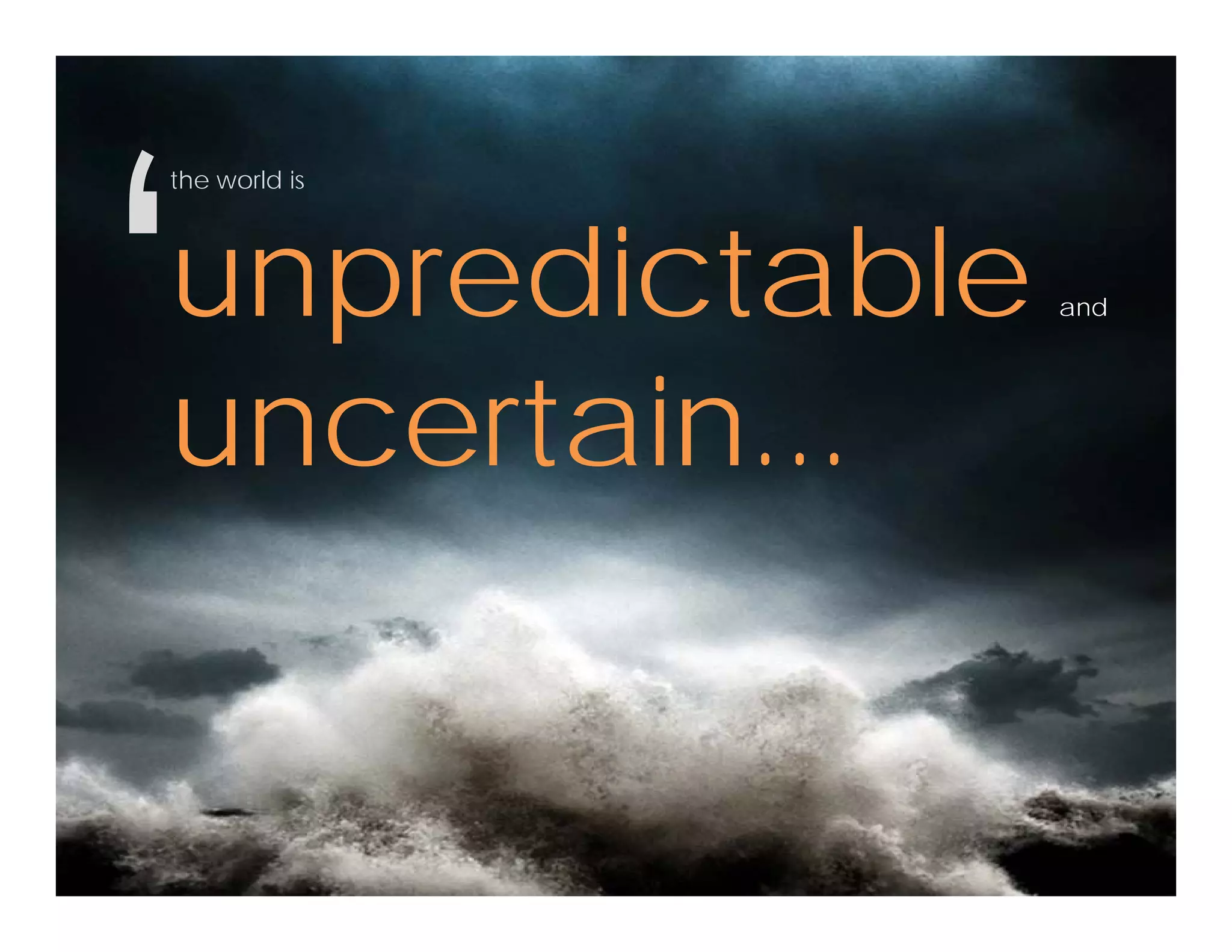 the world isthe world is
unpredictableunpredictable and
uncertainuncertain...
 