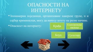 ОПАСНОСТИ НА
ИНТЕРНЕТУ
•Злонамерни појединци, организоване хакерске групе, п и
сајбер криминалци, могу да нанесу штету на разне начине.
•Опасност на интернету: Крађа Електронско
насиље
Блуд Сугестије
 