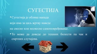 СУГЕСТИЈА
•Сугестија је облика напада
који има за циљ жртву наведе
на свесно или несвесно самоповређивање.
•То може да доведе до тешких болести па чак и
смртних случајева.
 