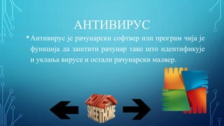 АНТИВИРУС
•Антивирус је рачунарски софтвер или програм чија је
функција да заштити рачунар тако што идентификује
и уклања вирусе и остали рачунарски малвер.
 