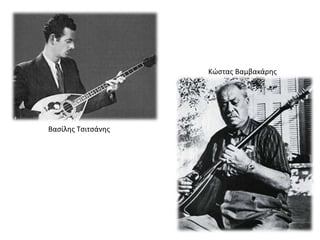 Κώστας Βαμβακάρης
Βασίλης Τσιτσάνης
 