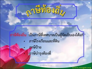 ภำษีท้องถิ่น เป็นภำษีที่เทศบำลเป็นผู้จัดเก็บเองได้แก่
• ภำษีโรงเรือนและที่ดิน
• ภำษีป้ำย
• ภำษีบำรุงท้องที่
ชื่นจิตต์ วงษ์พนัส พิมพ์/ทาน
 