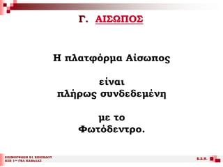 Γ. ΑΙΣΩΠΟΣ
ΕΠΙΜΟΡΦΩΣΗ Β1 ΕΠΙΠΕΔΟΥ
ΚΣΕ 1ου ΓΕΛ ΚΑΒΑΛΑΣ
Ε.Σ.Ν.
Η πλατφόρμα Αίσωπος
είναι
πλήρως συνδεδεμένη
με το
Φωτόδεντρο.
 