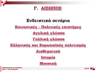 Γ. ΑΙΣΩΠΟΣ
ΕΠΙΜΟΡΦΩΣΗ Β1 ΕΠΙΠΕΔΟΥ
ΚΣΕ 1ου ΓΕΛ ΚΑΒΑΛΑΣ
Ε.Σ.Ν.
Ενδεικτικά σενάρια
Κοινωνικές - Πολιτικές επιστήμες
Αγγλική γλώσσα
Γαλλική γλώσσα
Ελληνικός και Ευρωπαϊκός πολιτισμός
Διαθεματικά
Ιστορία
Μουσική
 