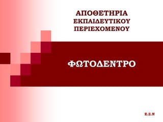 ΦΩΤΟΔΕΝΤΡΟ
Ε.Σ.Ν
ΑΠΟΘΕΤΗΡΙΑ
ΕΚΠΑΙΔΕΥΤΙΚΟΥ
ΠΕΡΙΕΧΟΜΕΝΟΥ
 
