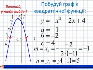 Побудуй графік
квадратичної функції:
422
 xху
1а
2b
4с
 5;1
 
1
12
2



 вxm
  51  ууn в
 