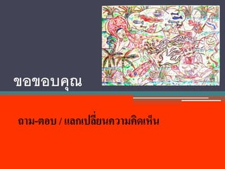 ขอขอบคุณ
ถาม-ตอบ / แลกเปลี่ยนความคิดเห็น
 