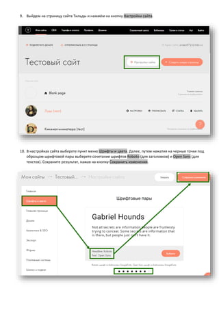 9. Выйдем на страницу сайта Тильды и нажмём на кнопку Настройки сайта.
10. В настройках сайта выберете пункт меню Шрифты и цвета. Далее, путем нажатия на черные точки под
образцом шрифтовой пары выберете сочетание шрифтов Roboto (для заголовков) и Open Sans (для
текстов). Сохраните результат, нажав на кнопку Сохранить изменения.
 