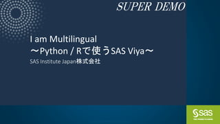 Copyright © SAS Institute Inc. All rights reserved.
I am Multilingual
～Python / Rで使うSAS Viya～
SAS Institute Japan株式会社
SUPER DEMO
 