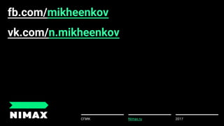 2017СПИК Nimax.ru
fb.com/mikheenkov
vk.com/n.mikheenkov
 
