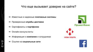 Что еще вызывает доверие на сайте?
➔ Известные и надежные платежные системы
➔ Проверенные службы доставки
➔ Сертификаты и портфолио
➔ Онлайн-консультанты
➔ Информация о компании и сотрудниках
➔ Ссылки на социальные сети
 
