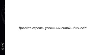 Давайте строить успешный онлайн-бизнес?!
 