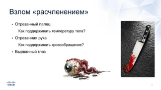 Взлом «расчленением»
• Отрезанный палец
• Как поддерживать температуру тела?
• Отрезанная рука
• Как поддерживать кровообращение?
• Вырванный глаз
 