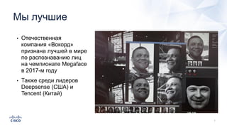 Мы лучшие
• Отечественная
компания «Вокорд»
признана лучшей в мире
по распознаванию лиц
на чемпионате Megaface
в 2017-м году
• Также среди лидеров
Deepsense (США) и
Tencent (Китай)
 