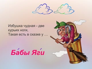 Бабы Яги
Избушка чудная - две 
курьих ноги,
Такая есть в сказке у … 
 