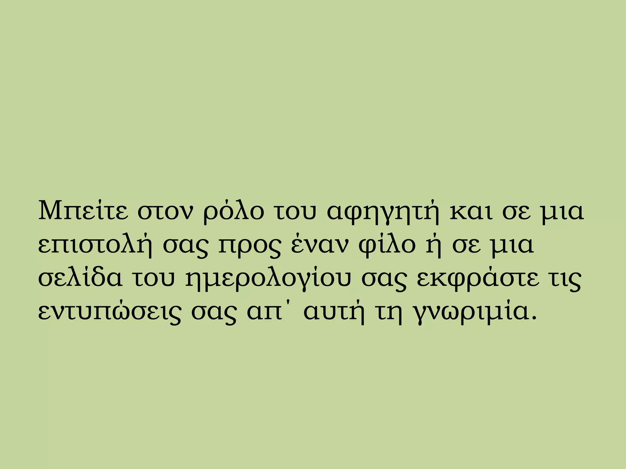 Μπείτε στον ρόλο του αφηγητή και σε μια
επιστολή σας προς έναν φίλο ή σε μια
σελίδα του ημερολογίου σας εκφράστε τις
εντυπώσεις σας απ΄ αυτή τη γνωριμία.
 