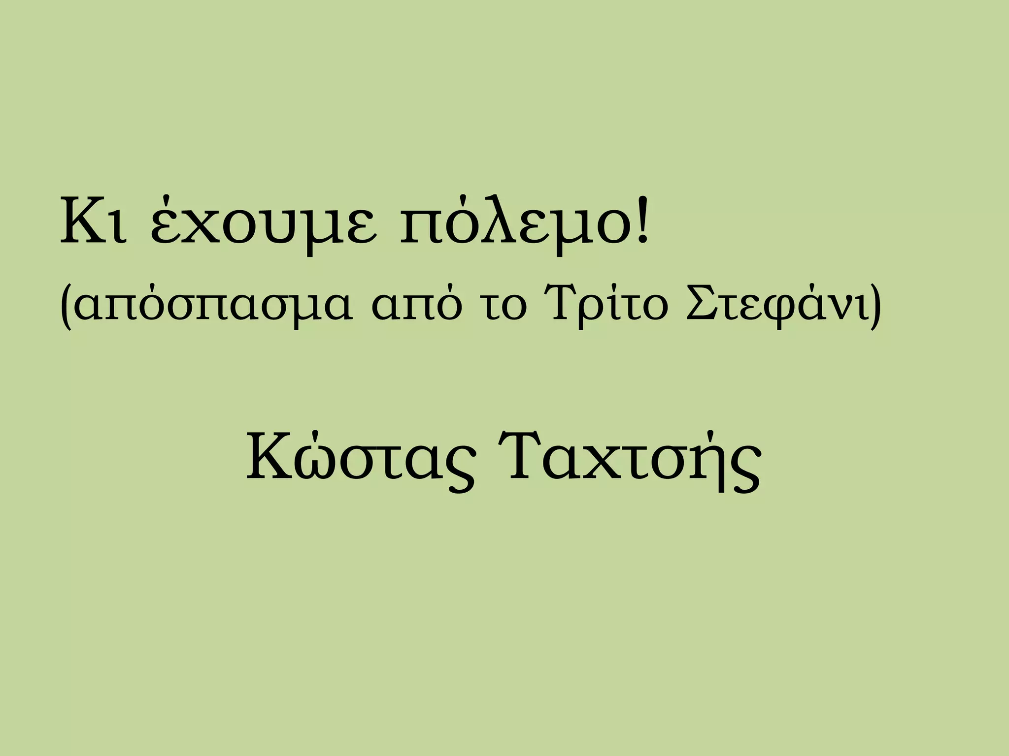 Κι έχουμε πόλεμο!
(απόσπασμα από το Τρίτο Στεφάνι)
Κώστας Ταχτσής
 