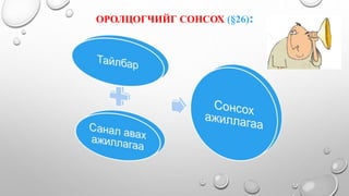 ОРОЛЦОГЧИЙГ СОНСОХ (§26):
 