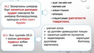 .
ЭЦЭГ /ЭХ/-ИЙН НЭР
ӨӨРИЙН НЭР
АЛБАН ТУШААЛ
ОРОЛЦОО
ГҮЙЦЭТГЭЛИЙГ ДЭЛГЭРЭНГҮЙ
ТЭМДЭГЛЭНЭ.
29.2. Захиргааны шийдвэр
бүрт хяналтын дагалдах
хуудас хавсаргах ба
шийдвэр боловсруулахад
оролцсон албан хаагч
бүрийн
29.3. Энэ хуулийн 29.2-
т заасан дагалдах
хуудсыг албан
хаагчид
 шагнал олгох
 үр дүнгийн урамшуулал тооцох
 сахилгын шийтгэл хүлээлгэх
 хөдөлмөрийн харилцааг
дуусгавар болгоход
харгалзана.
 