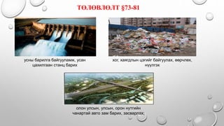усны барилга байгууламж, усан
цахилгаан станц барих
хог, хаягдлын цэгийг байгуулах, өөрчлөх,
нүүлгэх
ТӨЛӨВЛӨЛТ §73-81
олон улсын, улсын, орон нутгийн
чанартай авто зам барих, засварлах;
 