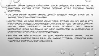 .
 НУТГИЙН ӨӨРӨӨ УДИРДАХ БАЙГУУЛЛАГА БОЛОН ШИЙДВЭР, ҮЙЛ АЖИЛЛАГААНД НЬ
ЗАХИРГААНЫ ХЭРГИЙН ШҮҮХЭД ГОМДОЛ ГАРГАХААР ХУУЛЬД ТУСГАЙЛАН ЗААСАН
БАЙГУУЛЛАГА.
 БИЕ ДААН ӨӨРИЙН НЭРИЙН ӨМНӨӨС ДАНГААР ШИЙДВЭР ГАРГАДАГ БҮРЭН ЭРХ НЬ
ХУУЛИАР ОЛГОГДСОН АЛБАН ТУШААЛТАН.
 МОНГОЛ УЛСЫН ИХ ХУРАЛ, МОНГОЛ УЛСЫН ҮНДСЭН ХУУЛИЙН ЦЭЦ, БҮХ ШАТНЫ ШҮҮХ,
ПРОКУРОРООС ХУУЛЬД ЗААСАН ЭРХ МЭДЭЛ БУЮУ ХУУЛЬ ТОГТООХ, ГЭМТ ХЭРЭГ, ЭРХ ЗҮЙН
МАРГААН ХЯНАН ШИЙДВЭРЛЭХ ОНЦГОЙ БҮРЭН ЭРХИЙНХЭЭ ДАГУУ ГАРГАСАН
ШИЙДВЭРЭЭС БУСАД ЗАХИРГААНЫ ЧИГ ҮҮРЭГ, ШИЙДВЭРТЭЙ НЬ ХОЛБОГДУУЛАН УГ
БАЙГУУЛЛАГЫГ ЗАХИРГААНЫ БАЙГУУЛЛАГАД ТООЦНО.
 НИЙТИЙН ЭРХ ЗҮЙН АСУУДЛААР БИЕ ДААН, ӨӨРИЙН НЭРИЙН ӨМНӨӨС ДАНГААР
ЗАХИРГААНЫ ШИЙДВЭР ГАРГАХ БҮРЭН ЭРХ ХУУЛИАР ТУСГАЙЛАН ОЛГОГДСОН АЛБАН
ТУШААЛТНЫГ ЗАХИРГААНЫ БАЙГУУЛЛАГА ГЭНЭ.
 