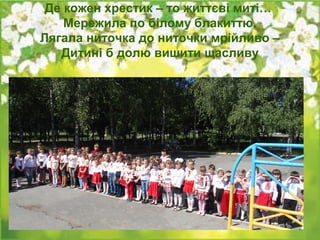 Де кожен хрестик – то життєві миті…
Мережила по білому блакиттю,
Лягала ниточка до ниточки мрійливо –
Дитині б долю вишити щасливу
 