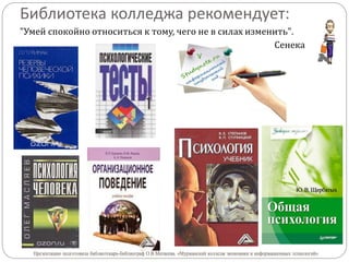 Библиотека колледжа рекомендует:
"Умей спокойно относиться к тому, чего не в силах изменить".
Сенека
Презентацию подготовила библиотекарь-библиограф О.В.Матвеева. «Мурманский колледж экономики и информационных технологий»
 