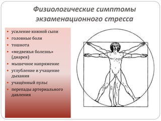 Физиологические симптомы
экзаменационного стресса
 усиление кожной сыпи
 головные боли
 тошнота
 «медвежья болезнь»
(диарея)
 мышечное напряжение
 углубление и учащение
дыхания
 учащённый пульс
 перепады артериального
давления
 