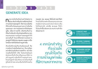 30
คู่มือพัฒนามูลค่าเพิ่ม
บทที่
02
1 2 3 4 5
GENERATE IDEA
การระดมไอเดียเป็นส่วนสำ�คัญในการ
พัฒนาสินค้าหรือบริการเพื่อตอบโจทย์
ความต้องการของลูกค้า ซึ่งการระดมไอเดีย
ที่ดีควรที่จะต้องผสมผสานระหว่างไอเดีย
ของตนเอง และการต่อยอดจากไอเดียของ
ผู้อื่น เพื่อหาทางแก้ไข หรือเติมเต็มด้าน
ที่สินค้าหรือบริการในปัจจุบันยังไม่สามารถ
ตอบสนองความต้องการของลูกค้าได้
อย่างเต็มที่ โดยจะใช้โจทย์ความต้องการ
ของลูกค้าในขั้นตอน Identify Insight มาเป็น
โจทย์ในการคิดไอเดียสร้างมูลค่าเพิ่ม
สิ่งหนึ่งที่ควรรู้เกี่ยวกับขั้นตอนนี้ คือ
การเปิดกว้างรับไอเดียต่างๆ ให้มากที่สุด
อย่าเพิ่งด่วนตัดสินความคิดใดๆ แม้ว่ามัน
จะดูเป็นไปไม่ได้ หรือ ไม่สมเหตุสมผล
มี บ่ อ ย ค รั้ ง ที เ ดี ย ว ที่ รู ป แ บ บ วิ ธี ก า ร
สร้างมูลค่าเ พิ่ ม ที่ ส ร้ า ง คุ ณ ค่ า แ ล ะ
โดนใจลูกค้านั้นเกิดมาจากไอเดียที่
ดูไม่เข้าท่าและแทบเป็นไปไม่ได้เลยใน
ตอนแรก เช่น Airbnb ซึ่งให้บริการเช่าที่พัก
โดยไม่มีห้องพักเป็นของตนเองเลย
คงมีหลายคนบอกเลยว่ามันจะเป็น
ไปได้อย่างไร แต่เมื่อ Airbnb ได้ทำ�
ให้มันเกิดขึ้นจริงและประสบความสำ�เร็จ
เป็นอย่างมาก
4 เทคนิคสำ�คัญ
ที่จะช่วยให้
คุณได้ไอเดีย
การสร้างมูลค่าเพิ่ม
ที่มีความหลากหลาย
2 REVERSE THINKING
เทคนิคการใช้วิธีคิดย้อนกลับ
3
REFRAMING MATRIX
เทคนิคการวิเคราะห์โดยใช้
มุมมองที่แตกต่าง
4
RANDOM APPROACH
เทคนิคการสุ่มตัวอย่าง
เพื่อสร้างสรรค์ไอเดีย
1
CONCEPT MAP
เทคนิคการใช้แผนผังแนวคิด
ในการจัดสรรไอเดียต่างๆ
 