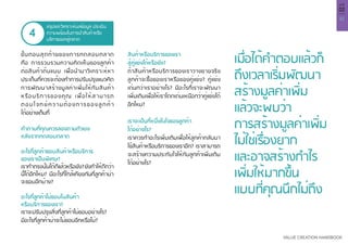 41
VALUE CREATION HANDBOOK
บทที่
02
สรุปและวิเคราะห์ผลข้อมูล ประเมิน
ความพร้อมในการนำ�สินค้าหรือ
บริการออกสู่ตลาด
4
ขั้นตอนสุดท้ายของการทดสอบตลาด
คือ การรวบรวมความคิดเห็นของลูกค้า
ต่อสินค้าต้นแบบ เพื่อนำ�มาวิเคราะห์หา
ประเด็นที่ควรจะต้องทำ�การปรับปรุงแนวคิด
การพัฒนาสร้างมูลค่าเพิ่มให้กับสินค้า
หรือบริการของคุณ เพื่อให้สามารถ
ตอบโจทย์ความต้องการของลูกค้า
ได้อย่างเต็มที่
คำ�ถามที่คุณควรลองถามตัวเอง
หลังจากทดสอบตลาด
อะไรที่ลูกค้าชอบสินค้าหรือบริการ
ของเราเป็นพิเศษ?
เราทำ�ตรงนั้นได้ดีแล้วหรือยัง?ยังทำ�ให้ดีกว่า
นี้ได้อีกไหม? มีอะไรที่ใกล้เคียงกันที่ลูกค้าน่า
จะชอบอีกบ้าง?
อะไรที่ลูกค้าไม่ชอบในสินค้า
หรือบริการของเรา?
เราจะปรับปรุงสิ่งที่ลูกค้าไม่ชอบอย่างไร?
มีอะไรที่ลูกค้าน่าจะไม่ชอบอีกหรือไม่?
สินค้าหรือบริการของเรา
สู้คู่แข่งได้หรือยัง?
ถ้าสินค้าหรือบริการของเราวางขายจริง
ลูกค้าจะซื้อของเราหรือของคู่แข่ง? คู่แข่ง
เด่นกว่าเราอย่างไร? มีอะไรที่เราจะพัฒนา
เพิ่มเติมเพื่อให้เราโดดเด่นเหนือกว่าคู่แข่งได้
อีกไหม?
เราจะเป็นที่หนึ่งในใจของลูกค้า
ได้อย่างไร?
เราควรทำ�อะไรเพิ่มเติมเพื่อให้ลูกค้ากลับมา
ใช้สินค้าหรือบริการของเราอีก? เราสามารถ
จะสร้างความประทับใจให้กับลูกค้าเพิ่มเติม
ได้อย่างไร?
เมื่อได้คำ�ตอบแล้วก็
ถึงเวลาเริ่มพัฒนา
สร้างมูลค่าเพิ่ม
แล้วจะพบว่า
การสร้างมูลค่าเพิ่ม
ไม่ใช่เรื่องยาก
และอาจสร้างกำ�ไร
เพิ่มให้มากขึ้น
แบบที่คุณนึกไม่ถึง
 